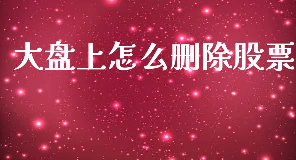 大盘上怎么删除股票_https://m.eyunqq.com_融资融券_第1张