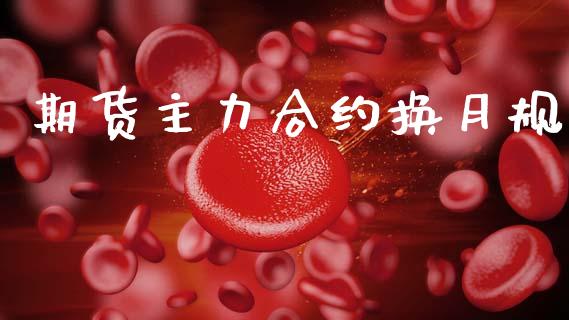 期货主力合约换月规_https://m.eyunqq.com_期货投资学习_第1张