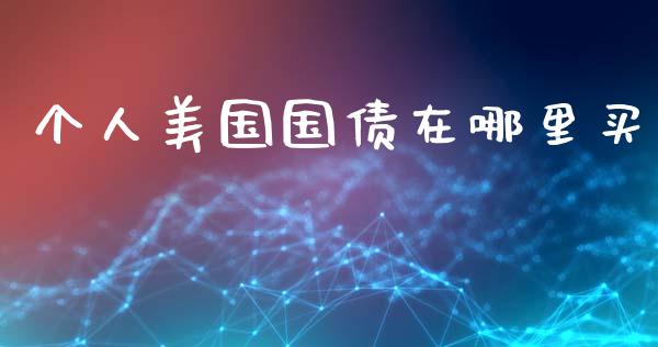 个人美国国债在哪里买_https://m.eyunqq.com_融资融券_第1张