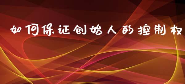 如何保证创始人的控制权_https://m.eyunqq.com_期货投资学习_第1张