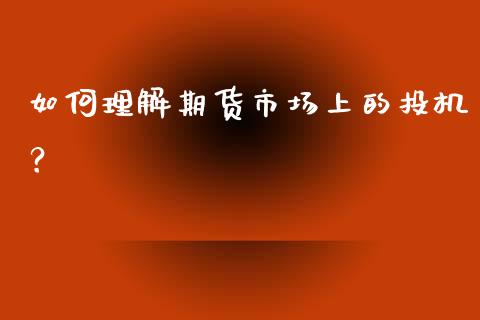 如何理解期货市场上的投机？_https://m.eyunqq.com_期货投资学习_第1张