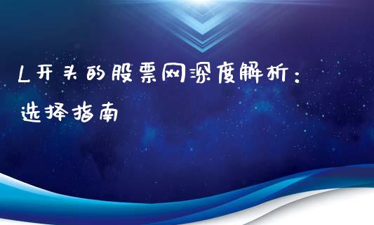 L开头的股票网深度解析：选择指南_https://m.eyunqq.com_期货投资学习_第1张