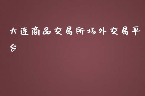 大连商品交易所场外交易平台_https://m.eyunqq.com_新股申购_第1张