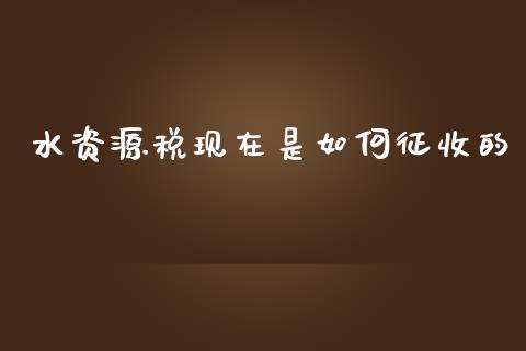 水资源税现在是如何征收的_https://m.eyunqq.com_期货投资学习_第1张