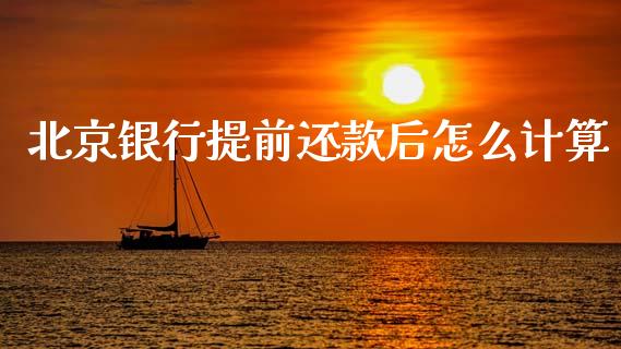 北京银行提前还款后怎么计算_https://m.eyunqq.com_新股申购_第1张