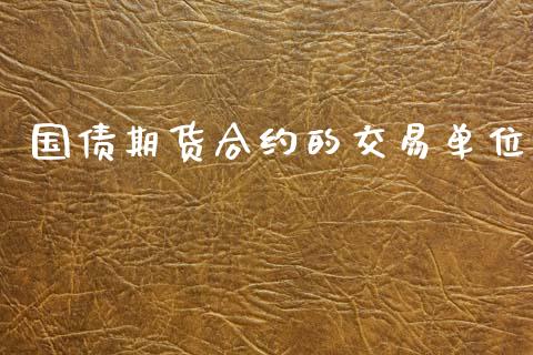 国债期货合约的交易单位_https://m.eyunqq.com_融资融券_第1张