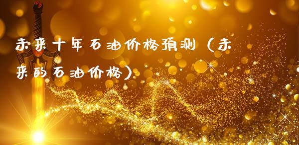 未来十年石油价格预测（未来的石油价格）_https://m.eyunqq.com_新股申购_第1张