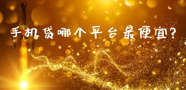 手机贷哪个平台最便宜?_https://m.eyunqq.com_融资融券_第1张