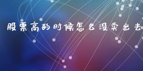 股票高的时候怎么没卖出去_https://m.eyunqq.com_基金交易_第1张