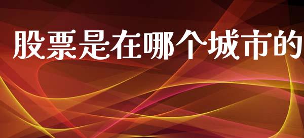 股票是在哪个城市的_https://m.eyunqq.com_新股申购_第1张