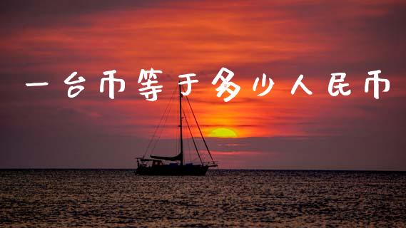 一台币等于多少人民币_https://m.eyunqq.com_融资融券_第1张