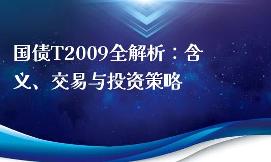 国债T2009全解析:含义、交易与投资策略_基金交易_第1张_期货投资学习_新股申购_融资融券_基金交易 国债T2009全解析:含义、交易与投资策略_https://m.eyunqq.com_基金交易_第1张