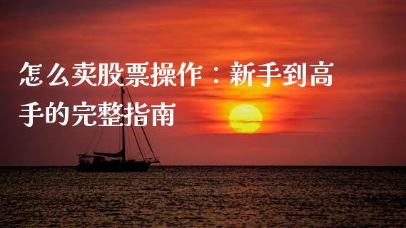 怎么卖股票操作：新手到高手的完整指南_https://m.eyunqq.com_融资融券_第1张