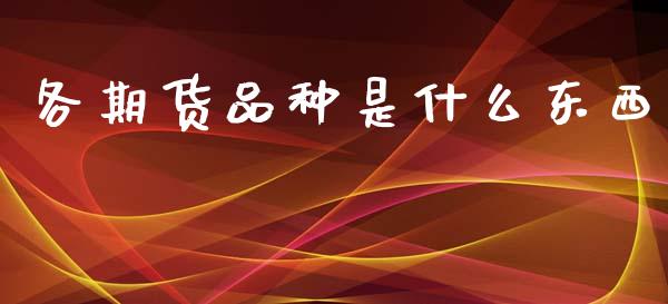各期货品种是什么东西_https://m.eyunqq.com_新股申购_第1张