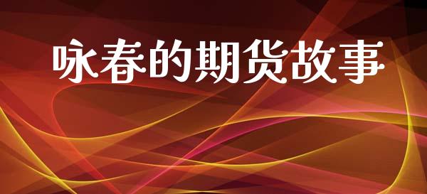 咏春的期货故事_https://m.eyunqq.com_期货投资学习_第1张