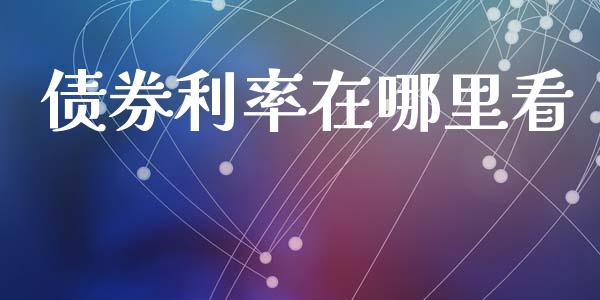 债券利率在哪里看_https://m.eyunqq.com_融资融券_第1张
