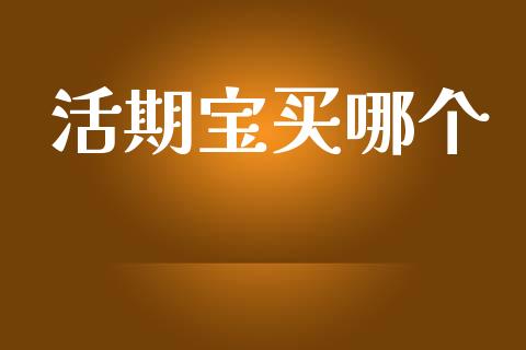 活期宝买哪个_https://m.eyunqq.com_基金交易_第1张