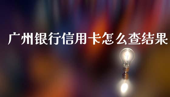 广州银行信用卡怎么查结果_https://m.eyunqq.com_基金交易_第1张