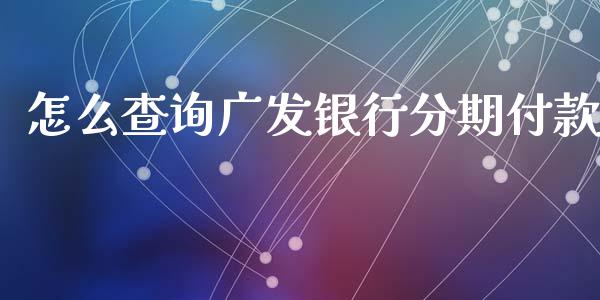 怎么查询广发银行分期付款_https://m.eyunqq.com_基金交易_第1张