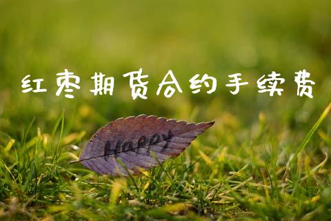 红枣期货合约手续费_https://m.eyunqq.com_融资融券_第1张