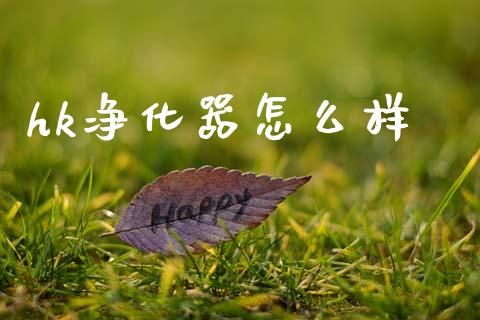 hk净化器怎么样_https://m.eyunqq.com_基金交易_第1张