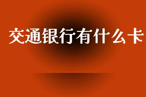 交通银行有什么卡_https://m.eyunqq.com_融资融券_第1张