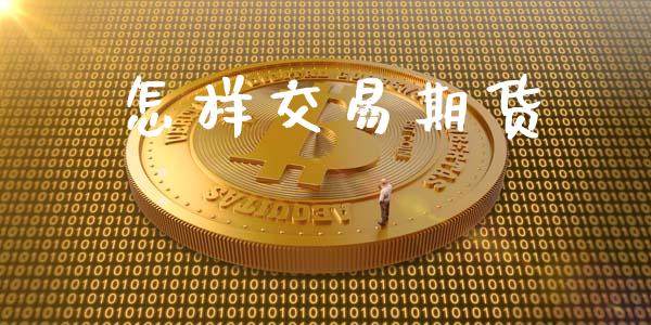 怎样交易期货_https://m.eyunqq.com_融资融券_第1张