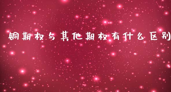 铜期权与其他期权有什么区别_https://m.eyunqq.com_新股申购_第1张