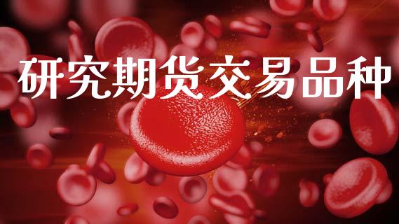 研究期货交易品种_https://m.eyunqq.com_期货投资学习_第1张