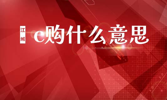 鑫e购什么意思_https://m.eyunqq.com_新股申购_第1张