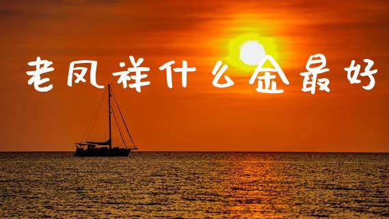 老凤祥什么金最好_https://m.eyunqq.com_融资融券_第1张