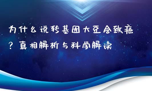 为什么说转基因大豆会致癌？真相解析与科学解读_https://m.eyunqq.com_新股申购_第1张