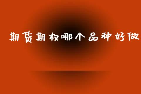 期货期权哪个品种好做_https://m.eyunqq.com_融资融券_第1张