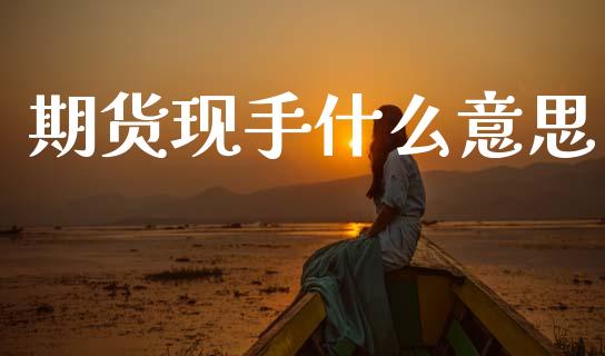期货现手什么意思_https://m.eyunqq.com_基金交易_第1张
