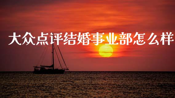大众点评结婚事业部怎么样_https://m.eyunqq.com_基金交易_第1张