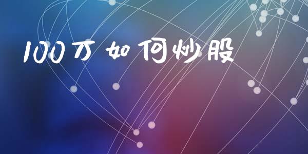 100万如何炒股_https://m.eyunqq.com_融资融券_第1张