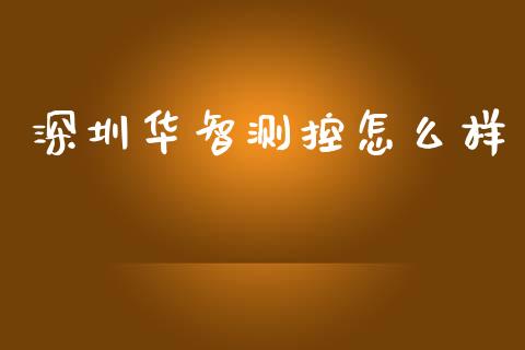 深圳华智测控怎么样_https://m.eyunqq.com_期货投资学习_第1张