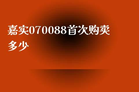 嘉实070088首次购卖多少_https://m.eyunqq.com_融资融券_第1张