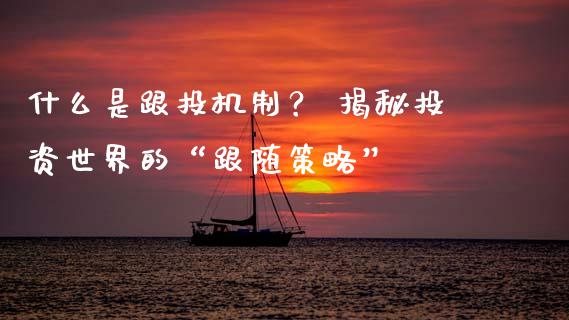 什么是跟投机制? 揭秘投资世界的“跟随策略”_期货投资学习_第1张_期货投资学习_新股申购_融资融券_基金交易 什么是跟投机制? 揭秘投资世界的“跟随策略”_https://m.eyunqq.com_期货投资学习_第1张