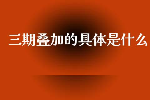 三期叠加的具体是什么_https://m.eyunqq.com_融资融券_第1张