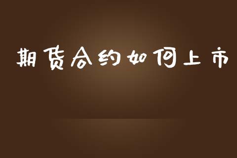 期货合约如何上市_https://m.eyunqq.com_期货投资学习_第1张