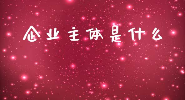 企业主体是什么_https://m.eyunqq.com_新股申购_第1张