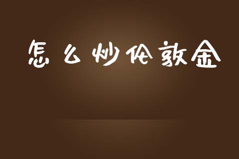 怎么炒伦敦金_https://m.eyunqq.com_基金交易_第1张