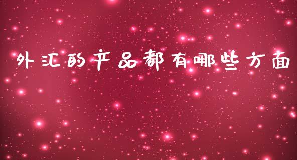 外汇的产品都有哪些方面_https://m.eyunqq.com_融资融券_第1张