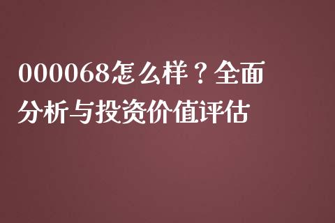 000068怎么样？全面分析与投资价值评估_https://m.eyunqq.com_期货投资学习_第1张