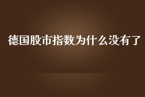 德国股市指数为什么没有了_https://m.eyunqq.com_融资融券_第1张