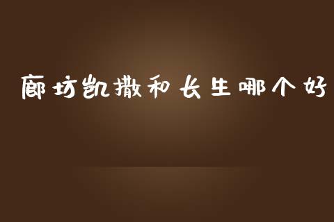 廊坊凯撒和长生哪个好_https://m.eyunqq.com_期货投资学习_第1张