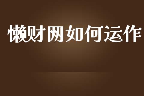 懒财网如何运作_https://m.eyunqq.com_基金交易_第1张