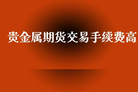 贵金属期货交易手续费高_https://m.eyunqq.com_融资融券_第1张