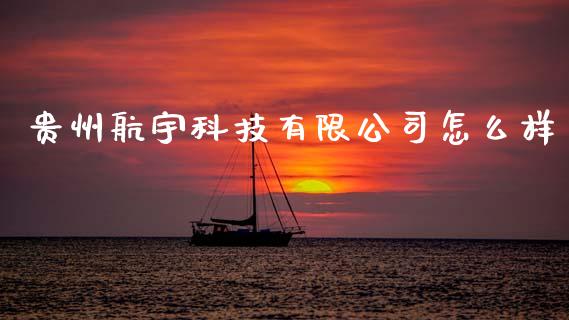 贵州航宇科技有限公司怎么样_https://m.eyunqq.com_期货投资学习_第1张